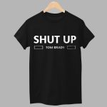 Shut Up Tom Brady Shirt