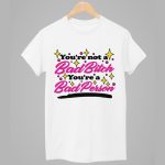 You're Not A Bad Bitch You're A Bad Person Shirt