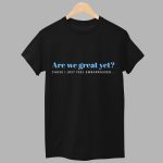Are We Great Yet Cause I Just Feel Embarrassed Shirt