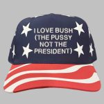 I Love Bush The Pussy Not The President Hat