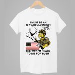 I Must Be An 18 Year Old In 2001 The Way I'm Ready To Die For Bush Shirt
