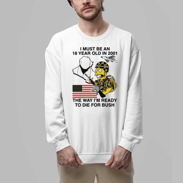 I Must Be An 18 Year Old In 2001 The Way Im Ready To Die For Bush Shirt 5