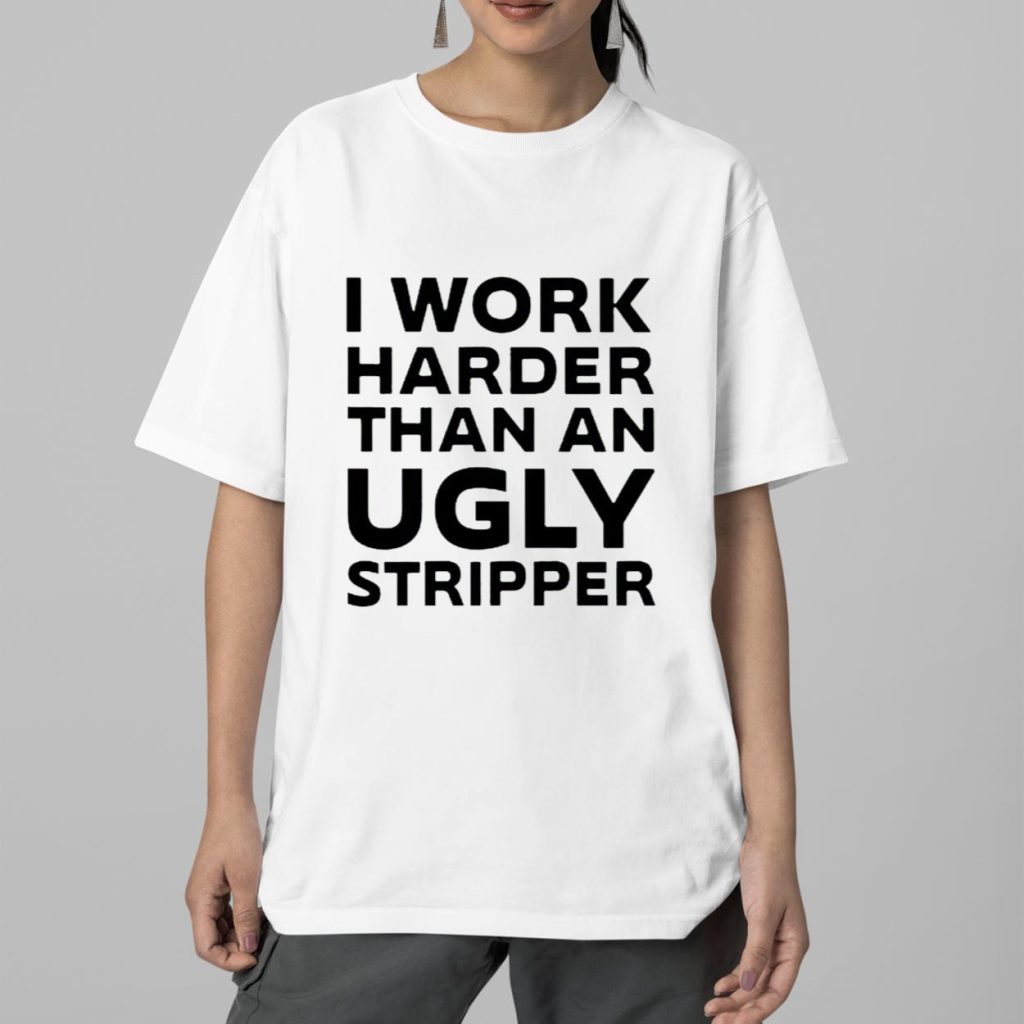 I Work Harder Than An Ugly Stripper Shirt 5