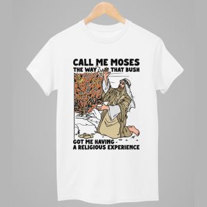 Call Me Moses The Way That Bush Got Me Having A Religious Experience Shirt 1