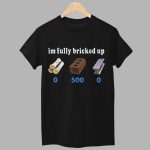 Im Fully Bricked Up 05000 Shirt