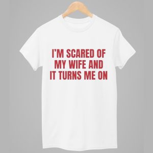 I'm Scared Of My Wife And It Turns Me On Shirt 1