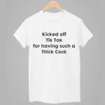 Kicked Off Tik Tok For Having Such A Thick Cock Shirt