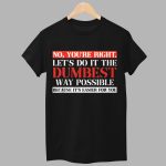 No You're Right Let's Do It The Dumbest Way Possible Because It's Easier For You Shirt