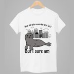 Not All Who Wander Are Lost But I Sure Am Shirt