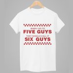 When I Go To Five Guys They Should Call It Six Guys Shirt