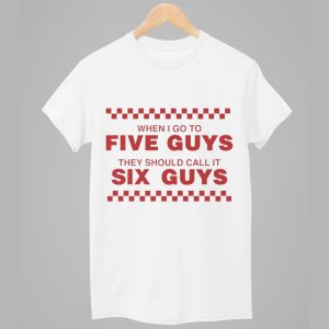 When I Go To Five Guys They Should Call It Six Guys Shirt 1