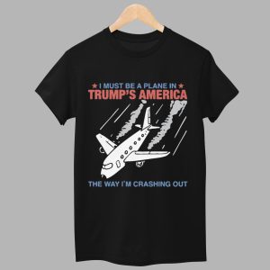 I Must Be a Plane in Trump's America The Way I'm Crashing Out Shirt 1