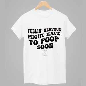 Feelin Nervous Might Have To Poop Soon Shirt 1