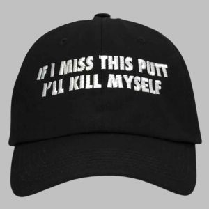 If I Miss This Putt Ill Kill Myself Hat 1
