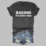 Baking It's How I Hug Shirt