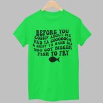 Before You Gossip About Me Rub Ya Coooooch And Sniff Ya Hand Sis You Got Bigger Fish To Fry Shirt