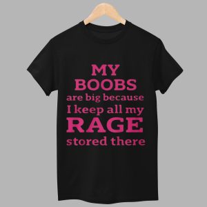 My Boobs Are Big Because I Keep All My Rage Stored There Shirt 1