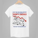 I Must Be The Stock Market Or A Plane In Trump's America The Way I'm Crashing Out Shirt