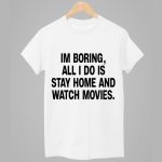 Im Boring All I Do Is Stay Home And Watch Movies Shirt