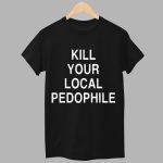Kill Your Local Pedophile Shirt