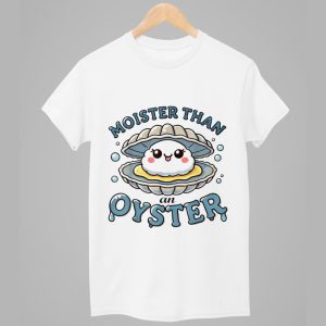 Moister Than An Oyster Shirt 1