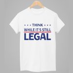 Think While It's Still Legal Shirt