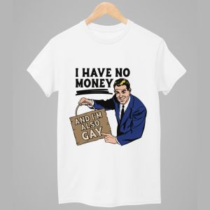 I Have No Money And Im Also Gay Shirt 1