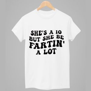 Shes a 10 But She Be Fartin A Lot Shirt 1