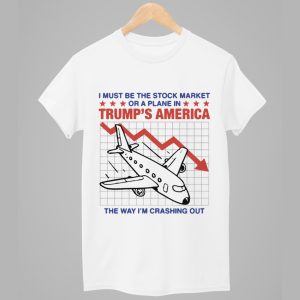 I Must Be The Stock Market Or A Plane In Trumps America The Way Im Crashing Out Shirt 1
