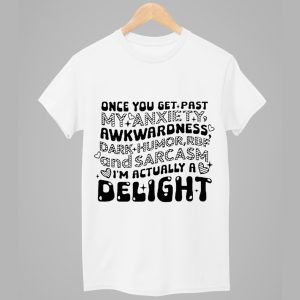 Once You Get Past My Anxiety Awkwardness Dark Humor RBF And Sarcasm Im Actually A Delight Shirt White 2