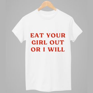 Eat Your Girl Out Or I Will Shirt 1