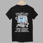 Ever Since I Was A Small Child I Knew I Wanted To Be Indoors On The Computer Shirt