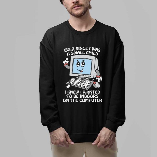 Ever Since I Was A Small Child I Knew I Wanted To Be Indoors On The Computer Shirt 2