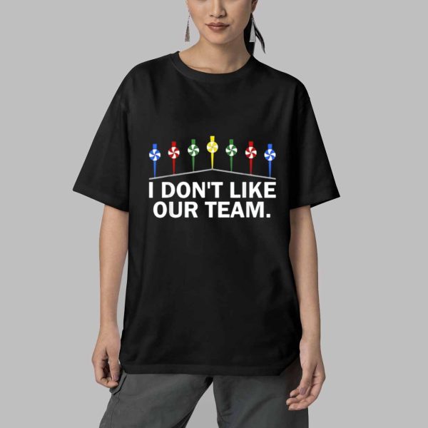 I Dont Like Our Team Shirt 5