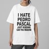 I Hate Pedro Pascal Just Kidding Can You Imagine Shirt 5