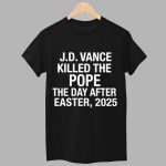 JD Vance Killed the Pope The Day After Easter 2025 Shirt