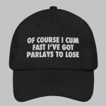 Of Course I Cum Fast I've Got Parlays To Lose Hat
