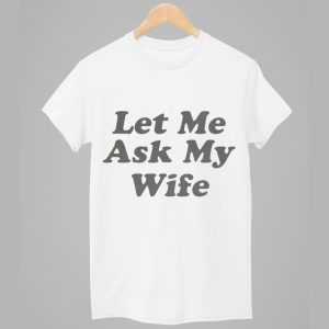 Let Me Ask My Wife Shirt 1