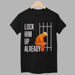 Trump Lock Him Up Already Shirt