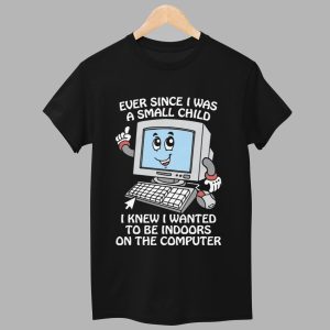 Ever Since I Was A Small Child I Knew I Wanted To Be Indoors On The Computer Shirt 1
