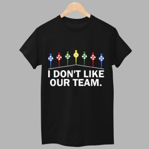 I Dont Like Our Team Shirt 1