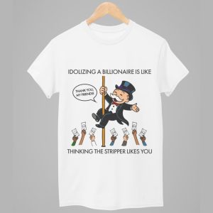 Idolizing A Billionaire Is Like Thinking The Stripper Likes You Shirt 1
