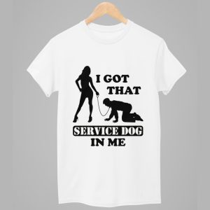 I Got That Service Dog In Me Shirt 1