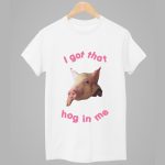 I Got That Hog In Me Shirt