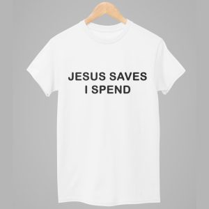 Jesus Saves I Spend Shirt 1