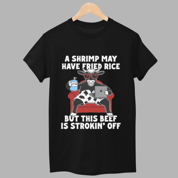 A Shrimp May Have Fried Rice But This Beef Is Stroking Off Shirt 1