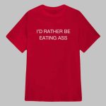 I'd Rather Be Eating Ass Shirt