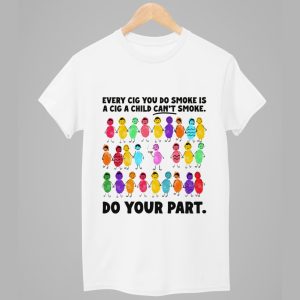 Every Cig You Do Smoke Is A Cig A Child Cant Smoke Do Your Part Shirt 1