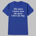 The more I know men the more I like my dog shirt