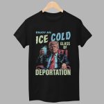 Trump Enjoy An Ice Cold Glass Of Deportation Shirt